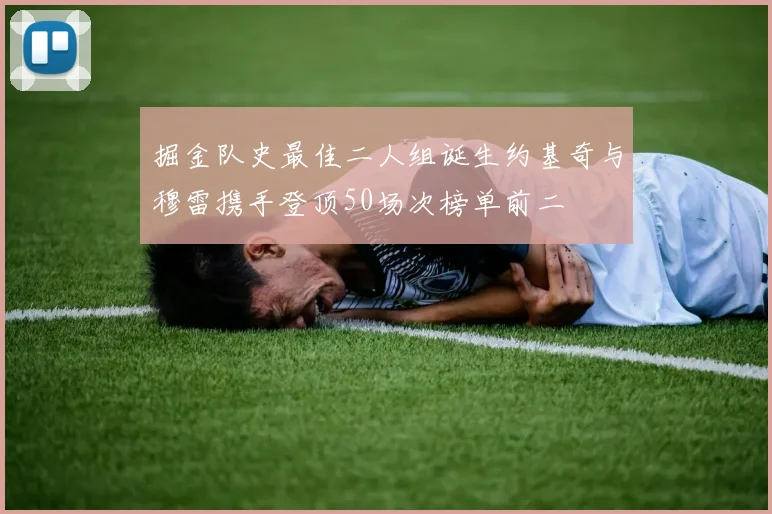 掘金队史最佳二人组诞生约基奇与穆雷携手登顶50场次榜单前二