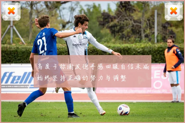 乌度卡称谢泼德手感回暖自信未减始终坚持正确的努力与调整