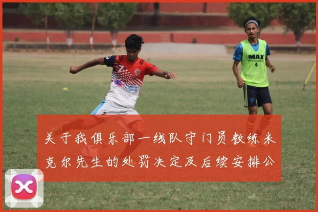 关于我俱乐部一线队守门员教练米克尔先生的处罚决定及后续安排公告