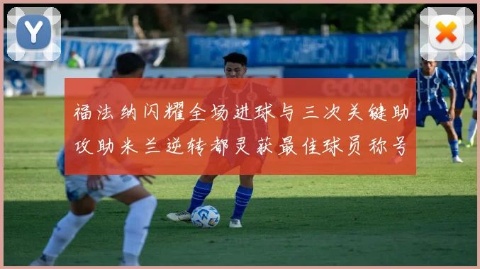 福法纳闪耀全场进球与三次关键助攻助米兰逆转都灵获最佳球员称号