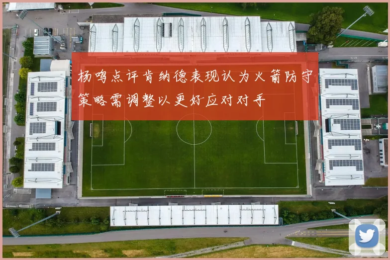 杨鸣点评肯纳德表现认为火箭防守策略需调整以更好应对对手