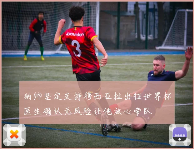 纳帅坚定支持穆西亚拉出征世界杯医生确认无风险让他放心带队
