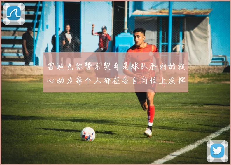 雷迪克称赞东契奇是球队胜利的核心动力每个人都在各自岗位上发挥作用